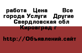 работа › Цена ­ 1 - Все города Услуги » Другие   . Свердловская обл.,Кировград г.